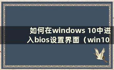 如何在windows 10中进入bios设置界面（win10中如何进入bios设置）